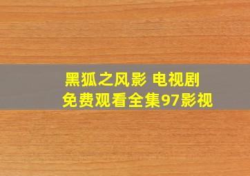 黑狐之风影 电视剧免费观看全集97影视